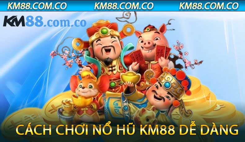 Cách Chơi Nổ Hũ KM88 Dễ Dàng