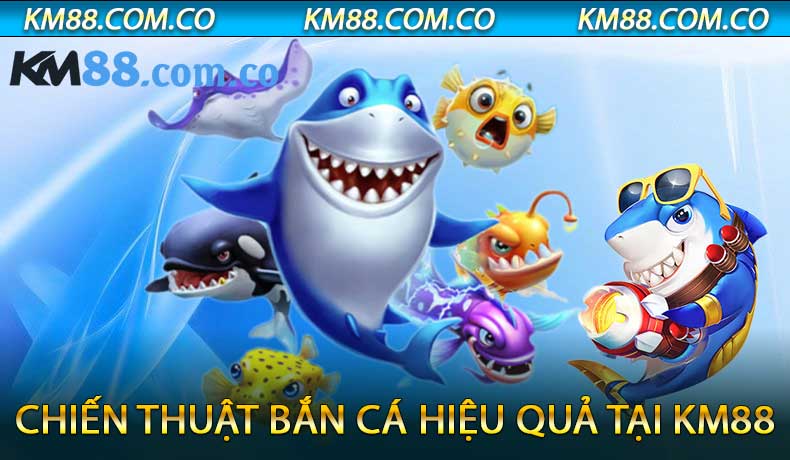 Chiến Thuật Bắn Cá Hiệu Quả Tại KM88